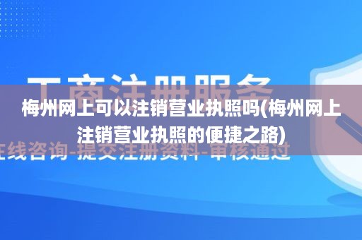 梅州网上可以注销营业执照吗(梅州网上注销营业执照的便捷之路)