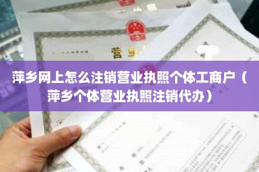 萍乡网上怎么注销营业执照个体工商户（萍乡个体营业执照注销代办）