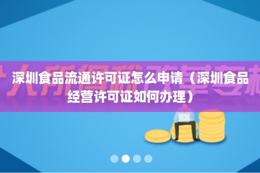 深圳食品流通许可证怎么申请（深圳食品经营许可证如何办理）