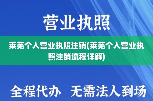 莱芜个人营业执照注销(莱芜个人营业执照注销流程详解)