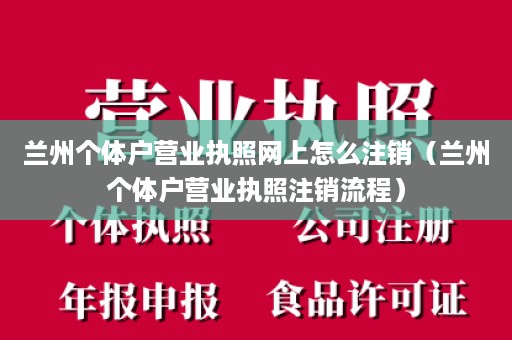 兰州个体户营业执照网上怎么注销（兰州个体户营业执照注销流程）