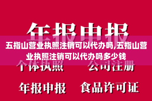 五指山营业执照注销可以代办吗,五指山营业执照注销可以代办吗多少钱