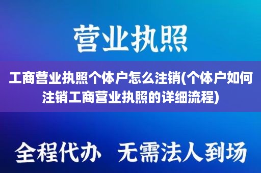 工商营业执照个体户怎么注销(个体户如何注销工商营业执照的详细流程)