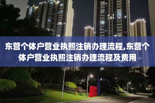 东营个体户营业执照注销办理流程,东营个体户营业执照注销办理流程及费用
