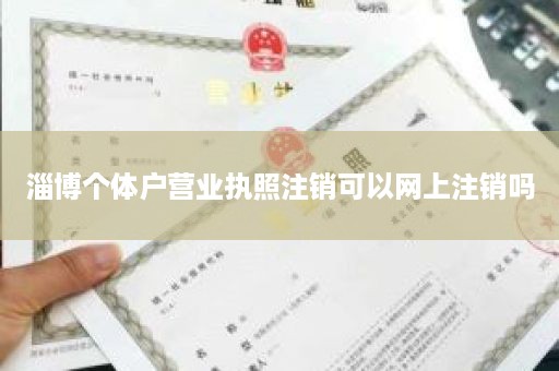 淄博个体户营业执照注销可以网上注销吗