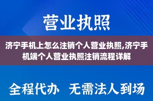 济宁手机上怎么注销个人营业执照,济宁手机端个人营业执照注销流程详解