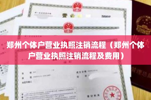 郑州个体户营业执照注销流程（郑州个体户营业执照注销流程及费用）