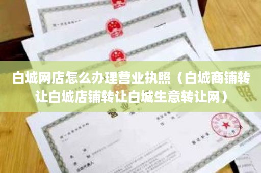 白城网店怎么办理营业执照（白城商铺转让白城店铺转让白城生意转让网）