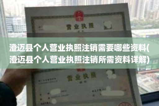 澄迈县个人营业执照注销需要哪些资料(澄迈县个人营业执照注销所需资料详解)