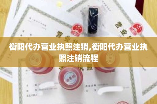 衡阳代办营业执照注销,衡阳代办营业执照注销流程