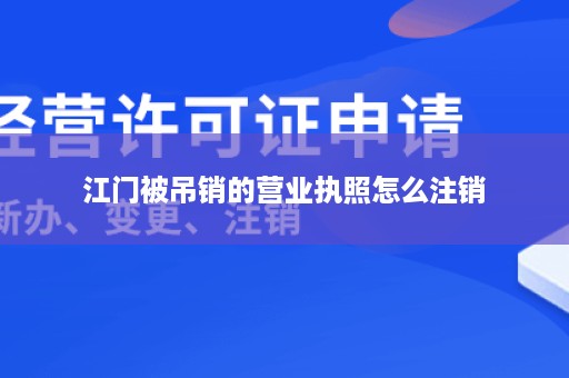 江门被吊销的营业执照怎么注销