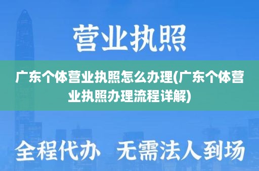广东个体营业执照怎么办理(广东个体营业执照办理流程详解)