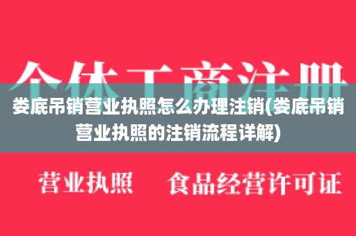 娄底吊销营业执照怎么办理注销(娄底吊销营业执照的注销流程详解)