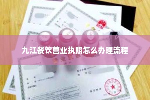九江餐饮营业执照怎么办理流程
