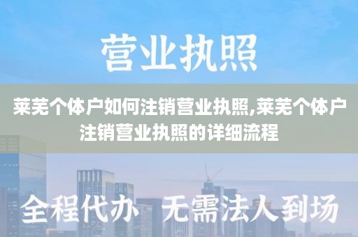 莱芜个体户如何注销营业执照,莱芜个体户注销营业执照的详细流程