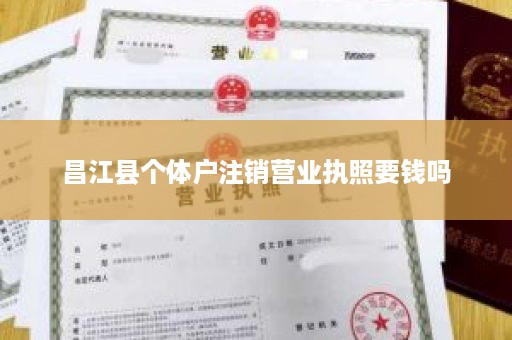 昌江县个体户注销营业执照要钱吗