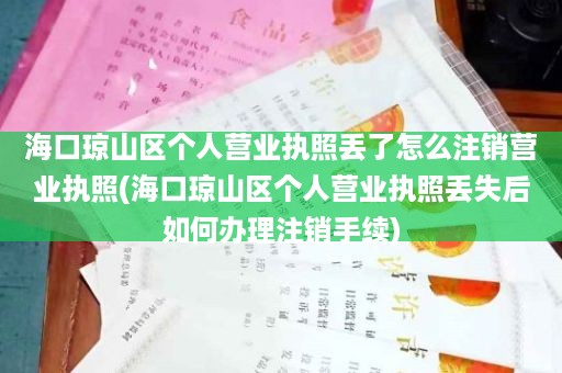 海口琼山区个人营业执照丢了怎么注销营业执照(海口琼山区个人营业执照丢失后如何办理注销手续)