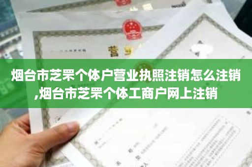 烟台市芝罘个体户营业执照注销怎么注销,烟台市芝罘个体工商户网上注销