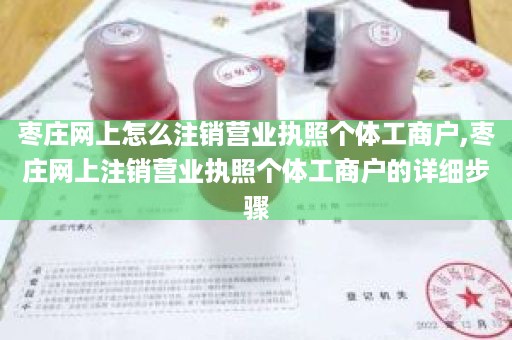 枣庄网上怎么注销营业执照个体工商户,枣庄网上注销营业执照个体工商户的详细步骤