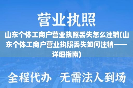 山东个体工商户营业执照丢失怎么注销(山东个体工商户营业执照丢失如何注销——详细指南)