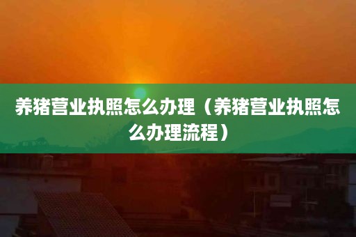 养猪营业执照怎么办理（养猪营业执照怎么办理流程）