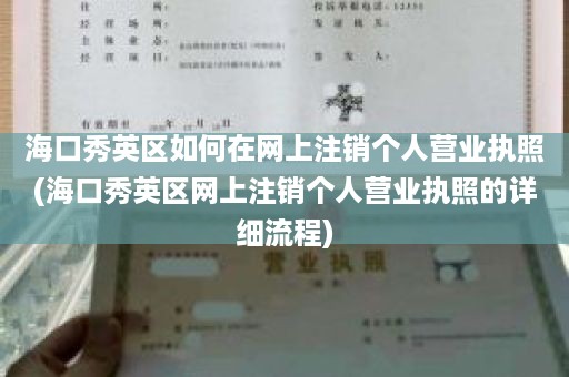 海口秀英区如何在网上注销个人营业执照(海口秀英区网上注销个人营业执照的详细流程)