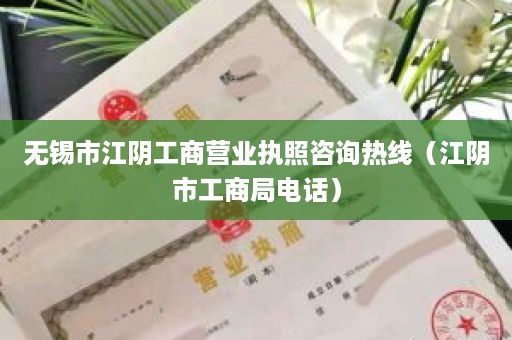 无锡市江阴工商营业执照咨询热线（江阴市工商局电话）