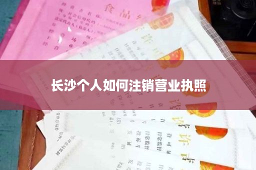 长沙个人如何注销营业执照