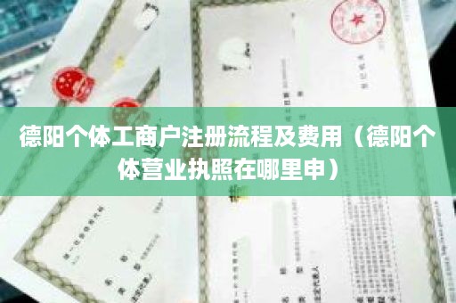 德阳个体工商户注册流程及费用（德阳个体营业执照在哪里申）