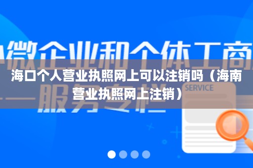 海口个人营业执照网上可以注销吗（海南营业执照网上注销）