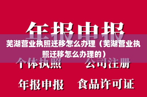 芜湖营业执照迁移怎么办理（芜湖营业执照迁移怎么办理的）