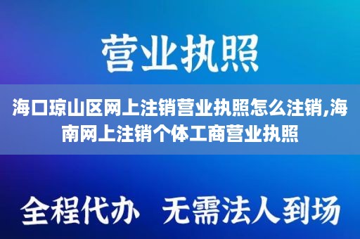 海口琼山区网上注销营业执照怎么注销,海南网上注销个体工商营业执照