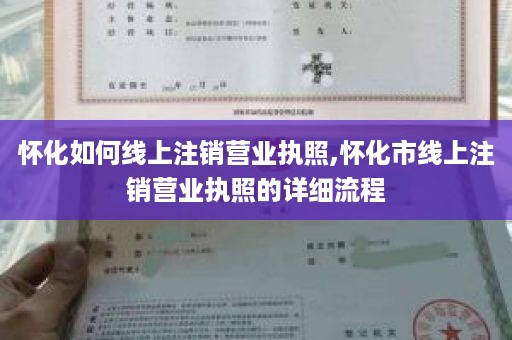 怀化如何线上注销营业执照,怀化市线上注销营业执照的详细流程