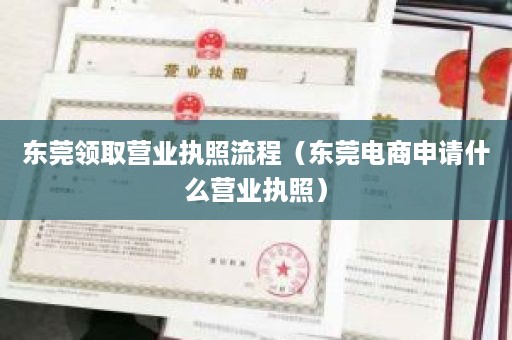 东莞领取营业执照流程（东莞电商申请什么营业执照）