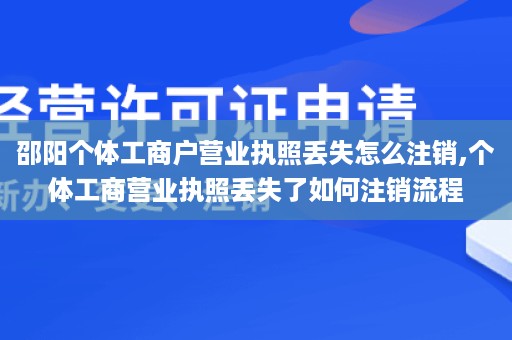 邵阳个体工商户营业执照丢失怎么注销,个体工商营业执照丢失了如何注销流程