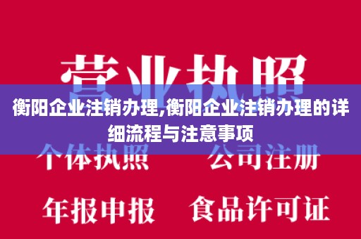 衡阳企业注销办理,衡阳企业注销办理的详细流程与注意事项
