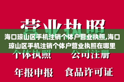 海口琼山区手机注销个体户营业执照,海口琼山区手机注销个体户营业执照在哪里