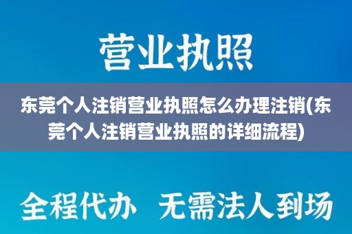 东莞个人注销营业执照怎么办理注销(东莞个人注销营业执照的详细流程)