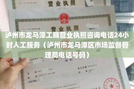 泸州市龙马潭工商营业执照咨询电话24小时人工服务（泸州市龙马潭区市场监督管理局电话号码）