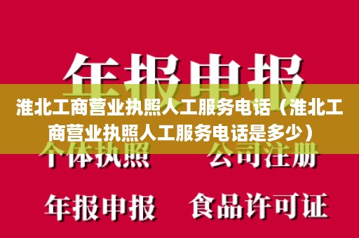 淮北工商营业执照人工服务电话（淮北工商营业执照人工服务电话是多少）