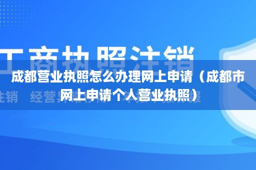 成都营业执照怎么办理网上申请（成都市网上申请个人营业执照）