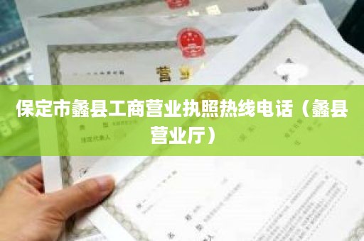 保定市蠡县工商营业执照热线电话（蠡县营业厅）