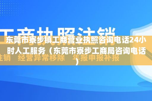 东莞市寮步镇工商营业执照咨询电话24小时人工服务（东莞市寮步工商局咨询电话）