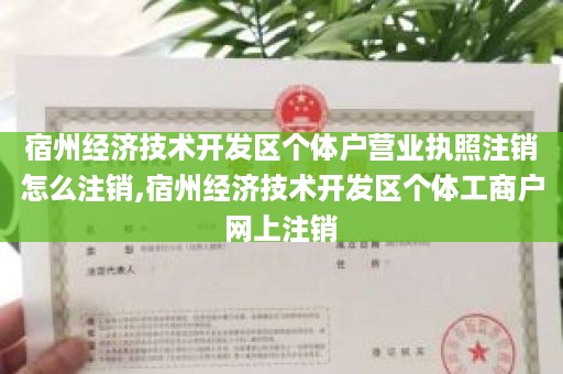 宿州经济技术开发区个体户营业执照注销怎么注销,宿州经济技术开发区个体工商户网上注销