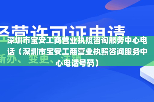 深圳市宝安工商营业执照咨询服务中心电话（深圳市宝安工商营业执照咨询服务中心电话号码）
