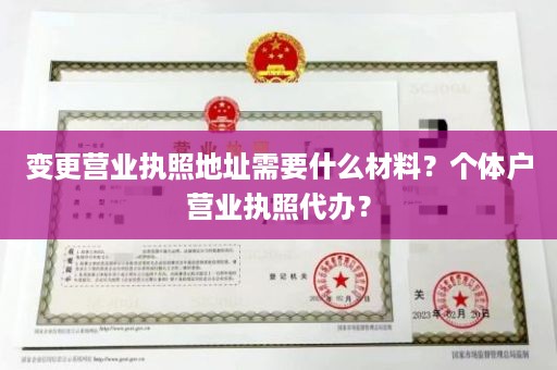 变更营业执照地址需要什么材料？个体户营业执照代办？