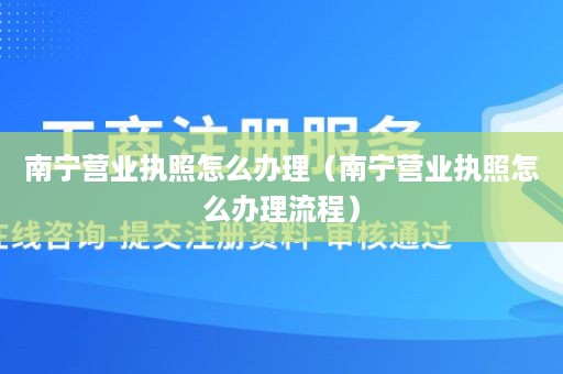 南宁营业执照怎么办理（南宁营业执照怎么办理流程）