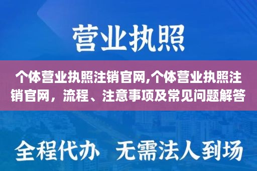 个体营业执照注销官网,个体营业执照注销官网，流程、注意事项及常见问题解答