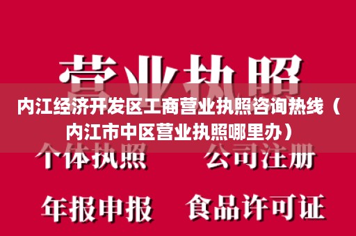 内江经济开发区工商营业执照咨询热线（内江市中区营业执照哪里办）