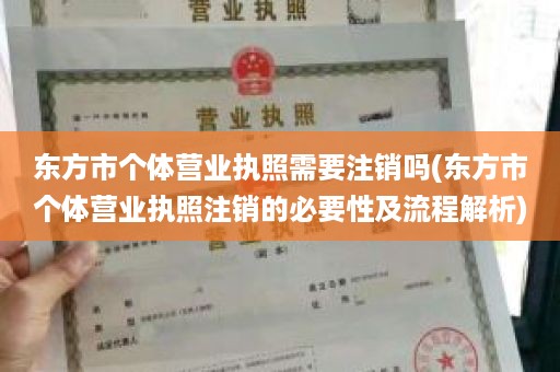 东方市个体营业执照需要注销吗(东方市个体营业执照注销的必要性及流程解析)